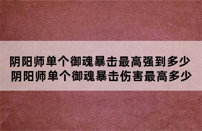 阴阳师单个御魂暴击最高强到多少 阴阳师单个御魂暴击伤害最高多少